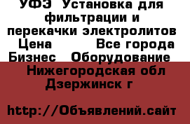 УФЭ-1Установка для фильтрации и перекачки электролитов › Цена ­ 111 - Все города Бизнес » Оборудование   . Нижегородская обл.,Дзержинск г.